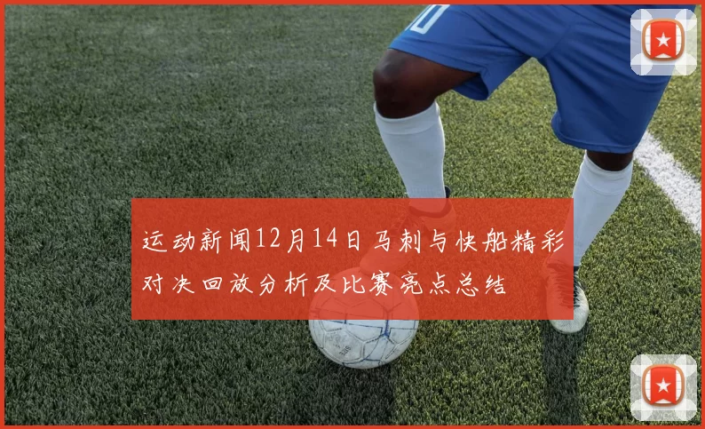 运动新闻12月14日马刺与快船精彩对决回放分析及比赛亮点总结