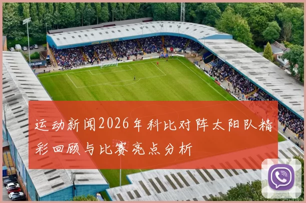 运动新闻2026年科比对阵太阳队精彩回顾与比赛亮点分析